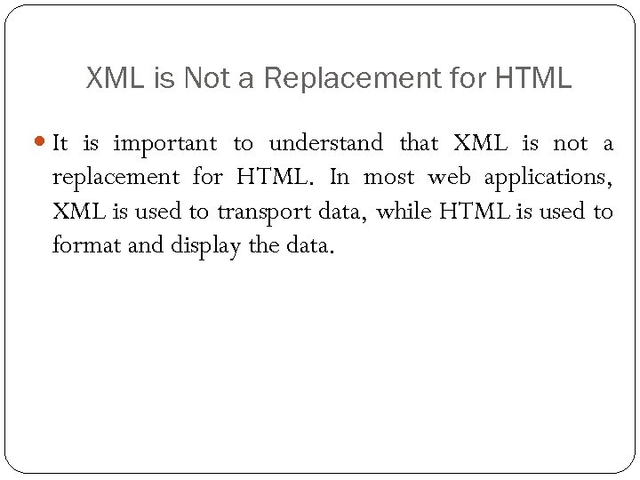 XML is Not a Replacement for HTML It is important to understand that XML