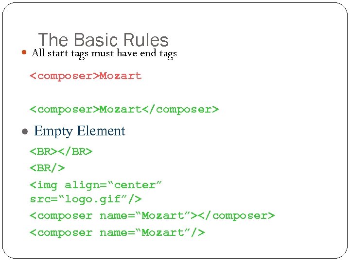 The Basic Rules All start tags must have end tags <composer>Mozart</composer> l Empty Element