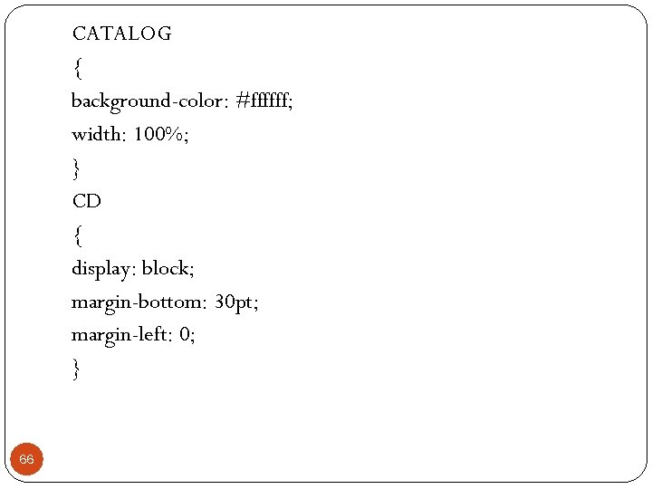 CATALOG { background-color: #ffffff; width: 100%; } CD { display: block; margin-bottom: 30 pt;