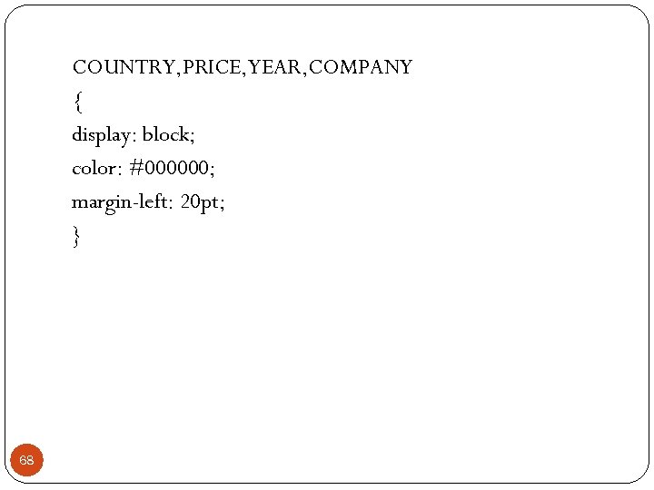 COUNTRY, PRICE, YEAR, COMPANY { display: block; color: #000000; margin-left: 20 pt; } 68