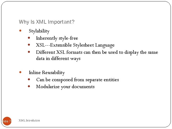 Why Is XML Important? Slide 70 Stylability Inherently style-free XSL---Extensible Stylesheet Language Different XSL