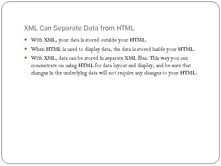 XML Can Separate Data from HTML With XML, your data is stored outside your