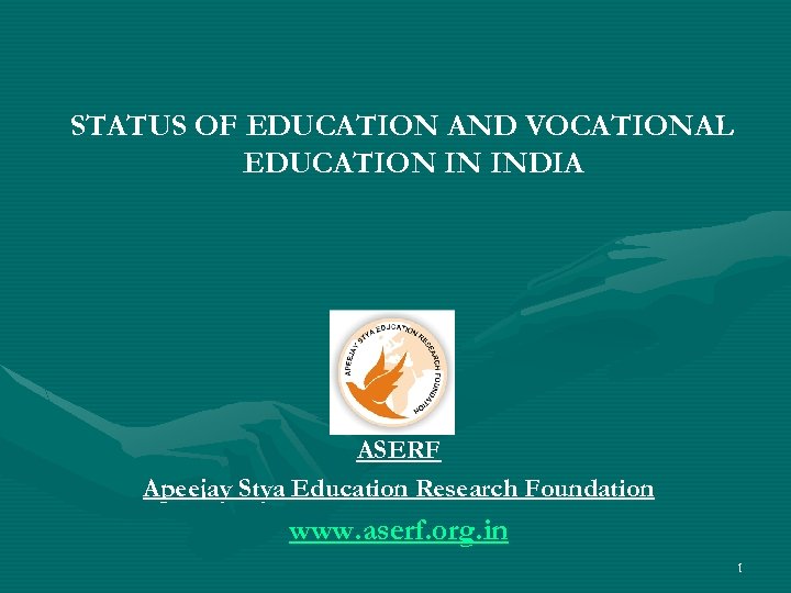 STATUS OF EDUCATION AND VOCATIONAL EDUCATION IN INDIA ASERF Apeejay Stya Education Research Foundation