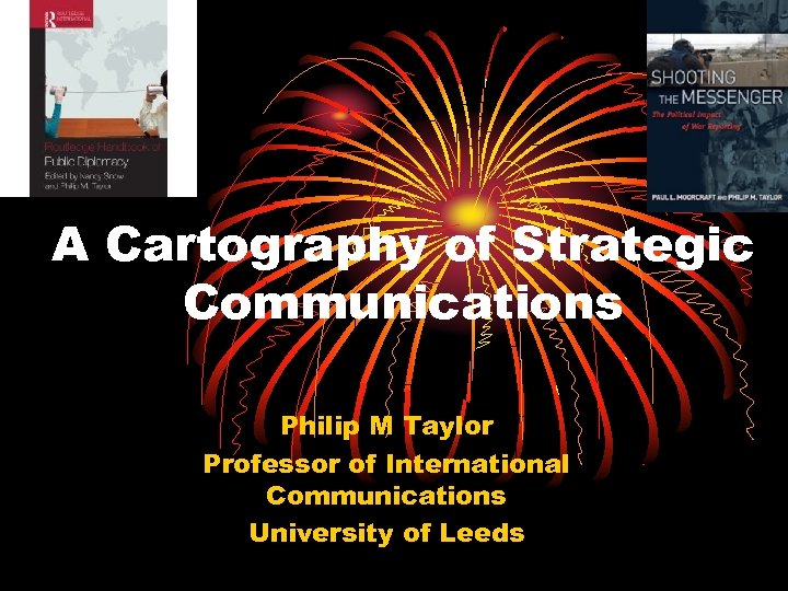 A Cartography of Strategic Communications Philip M Taylor Professor of International Communications University of