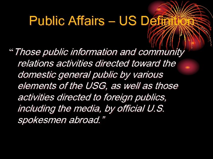 Public Affairs – US Definition “Those public information and community relations activities directed toward