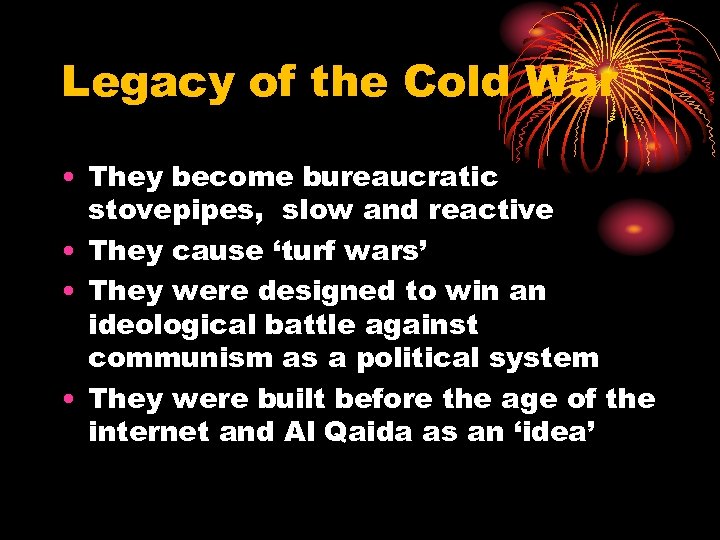 Legacy of the Cold War • They become bureaucratic stovepipes, slow and reactive •