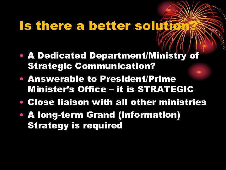 Is there a better solution? • A Dedicated Department/Ministry of Strategic Communication? • Answerable