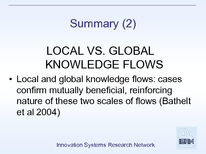 Summary (2) LOCAL VS. GLOBAL KNOWLEDGE FLOWS • Local and global knowledge flows: cases
