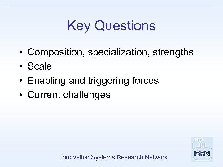 Key Questions • • Composition, specialization, strengths Scale Enabling and triggering forces Current challenges