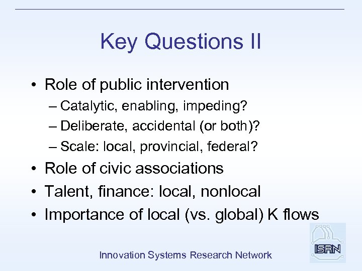 Key Questions II • Role of public intervention – Catalytic, enabling, impeding? – Deliberate,