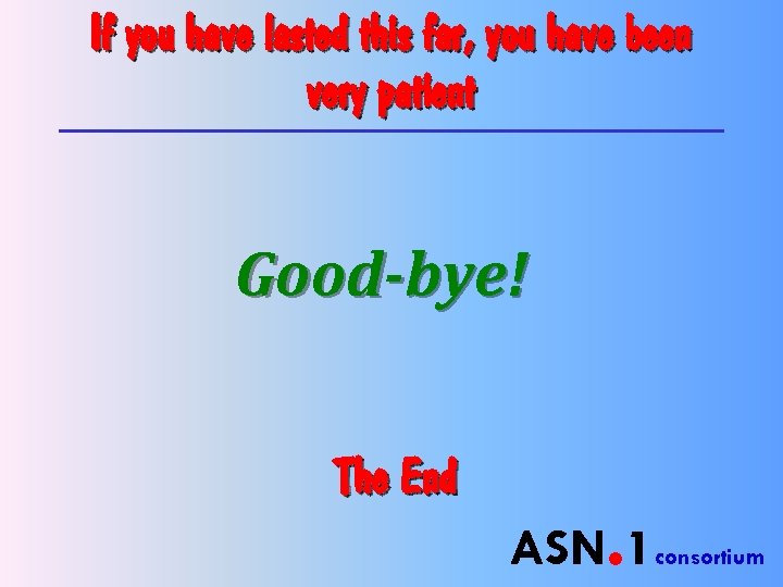 If you have lasted this far, you have been very patient Good-bye! The End