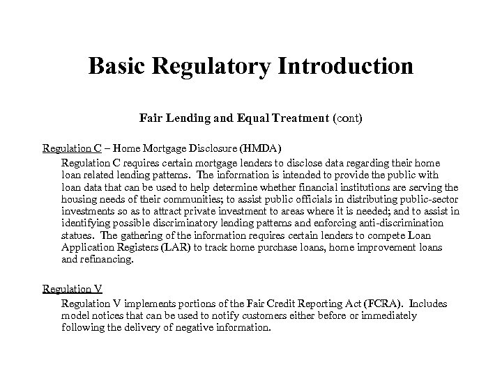 Basic Regulatory Introduction Fair Lending and Equal Treatment (cont) Regulation C – Home Mortgage