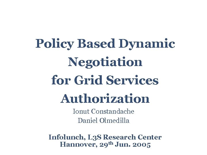 Policy Based Dynamic Negotiation for Grid Services Authorization Ionut Constandache Daniel Olmedilla Infolunch, L