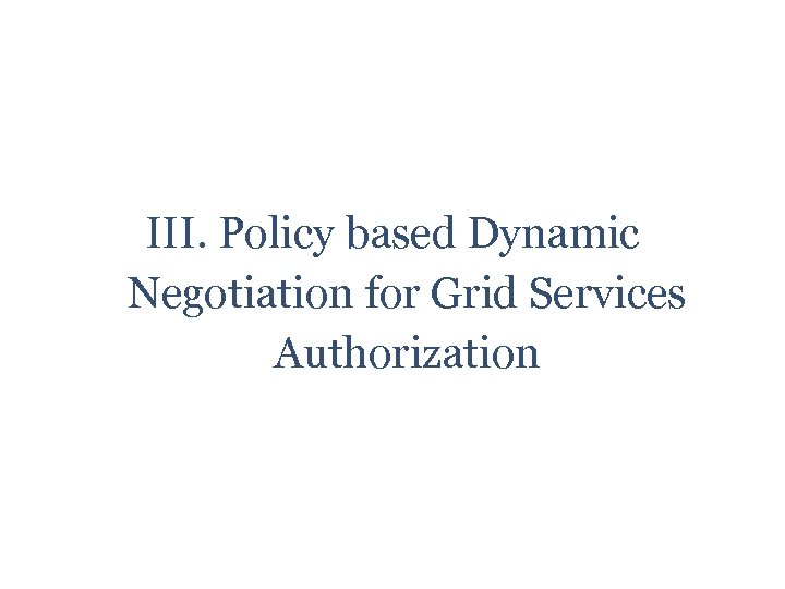 III. Policy based Dynamic Negotiation for Grid Services Authorization 