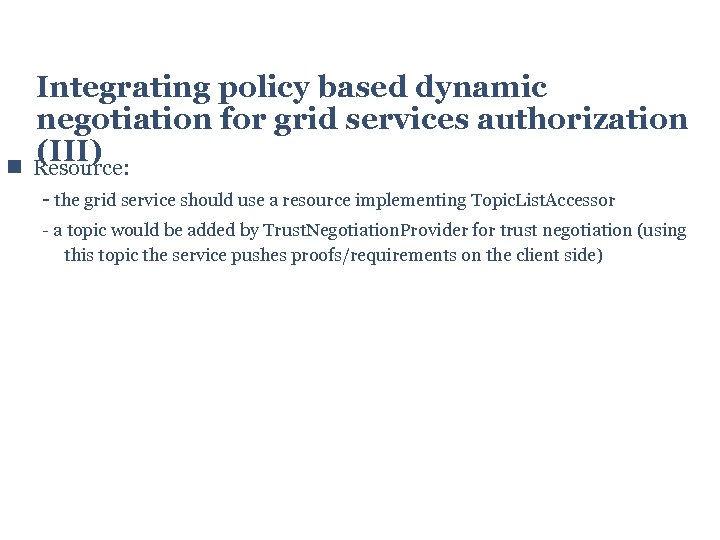  Integrating policy based dynamic negotiation for grid services authorization (III) Resource: - the