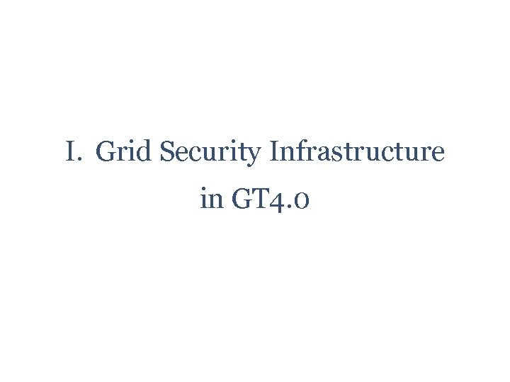 I. Grid Security Infrastructure in GT 4. 0 