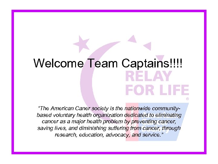 Welcome Team Captains!!!! “The American Caner society is the nationwide communitybased voluntary health organization