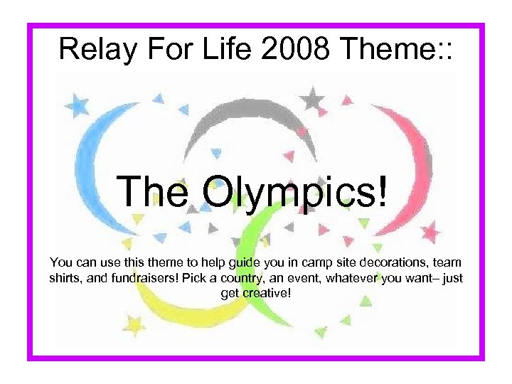 Relay For Life 2008 Theme: : The Olympics! You can use this theme to