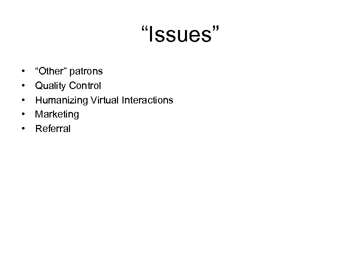 “Issues” • • • “Other” patrons Quality Control Humanizing Virtual Interactions Marketing Referral 