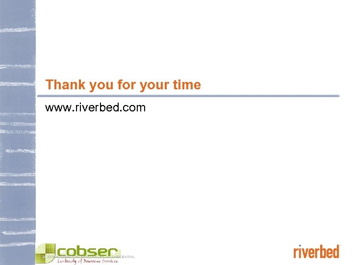 Thank you for your time www. riverbed. com © 2005 RIVERBED TECHNOLOGY, INC –