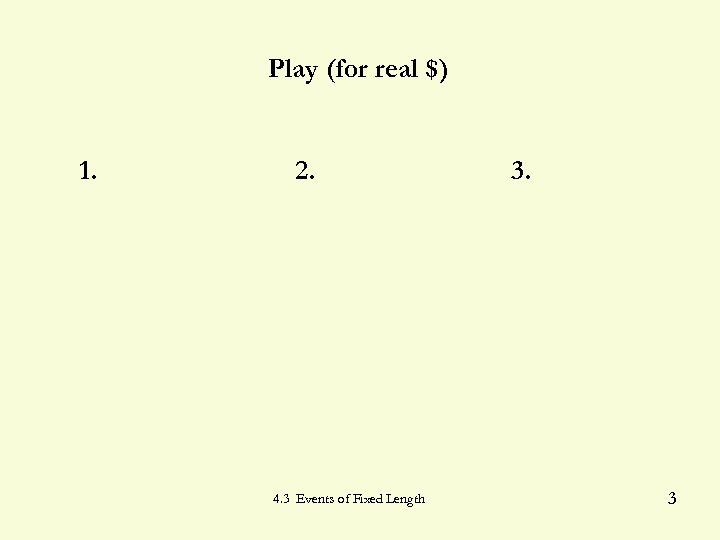 Play (for real $) 1. 2. 4. 3 Events of Fixed Length 3. 3