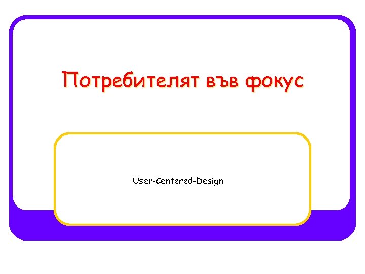 Потребителят във фокус User-Centered-Design 