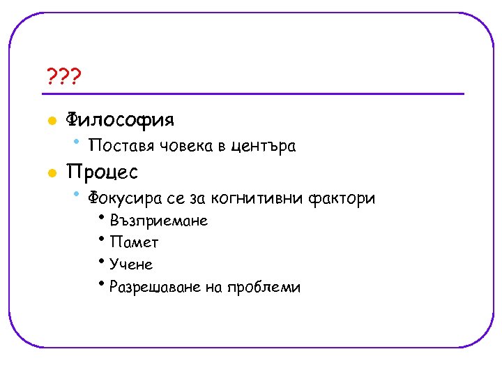 ? ? ? l Философия l Процес • Поставя човека в центъра • Фокусира
