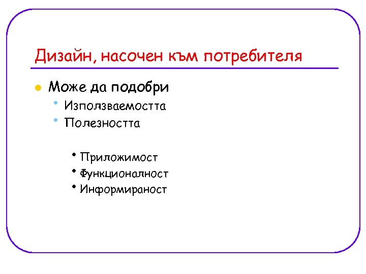 Дизайн, насочен към потребителя l Може да подобри • Използваемостта • Полезността • Приложимост