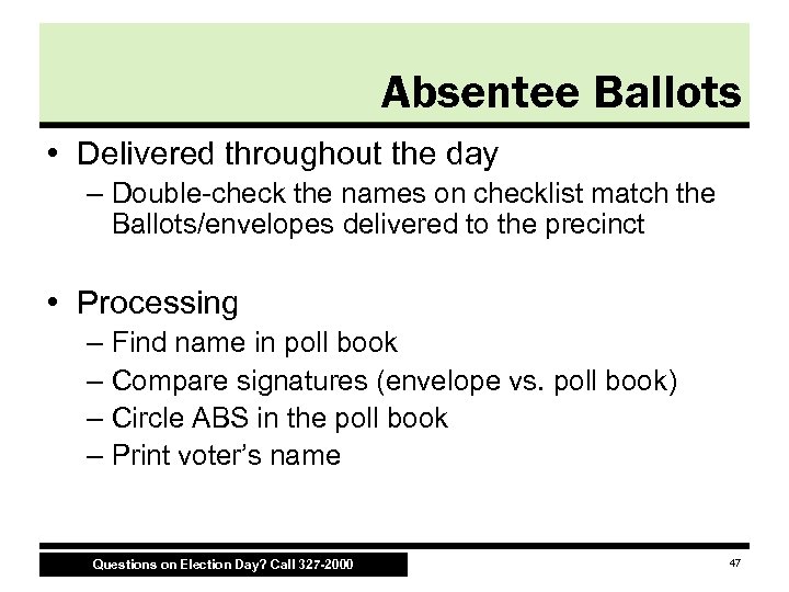 Absentee Ballots • Delivered throughout the day – Double-check the names on checklist match