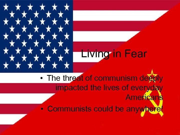 Living in Fear • The threat of communism deeply impacted the lives of everyday