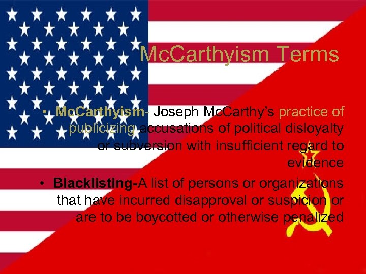 Mc. Carthyism Terms • Mc. Carthyism- Joseph Mc. Carthy’s practice of publicizing accusations of