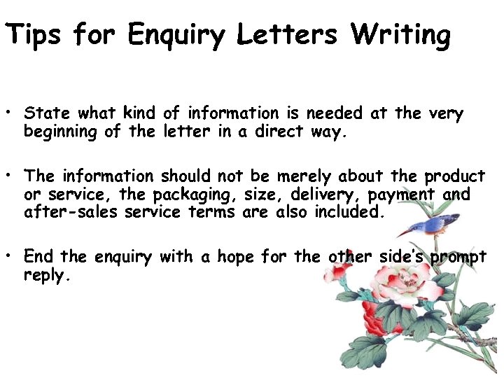 Tips for Enquiry Letters Writing • State what kind of information is needed at