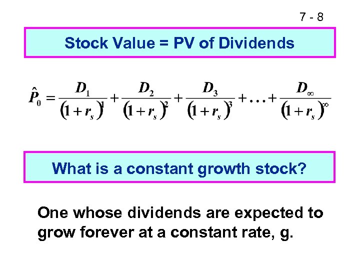 7 -8 Stock Value = PV of Dividends What is a constant growth stock?