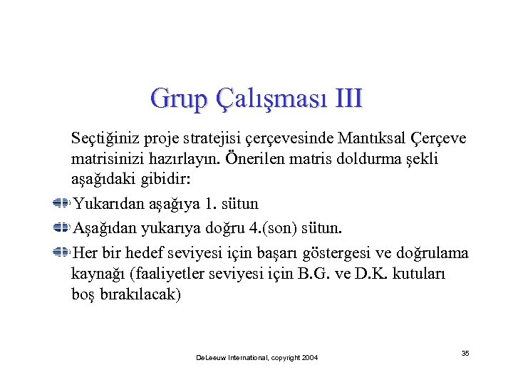 Grup Çalışması III Seçtiğiniz proje stratejisi çerçevesinde Mantıksal Çerçeve matrisinizi hazırlayın. Önerilen matris doldurma