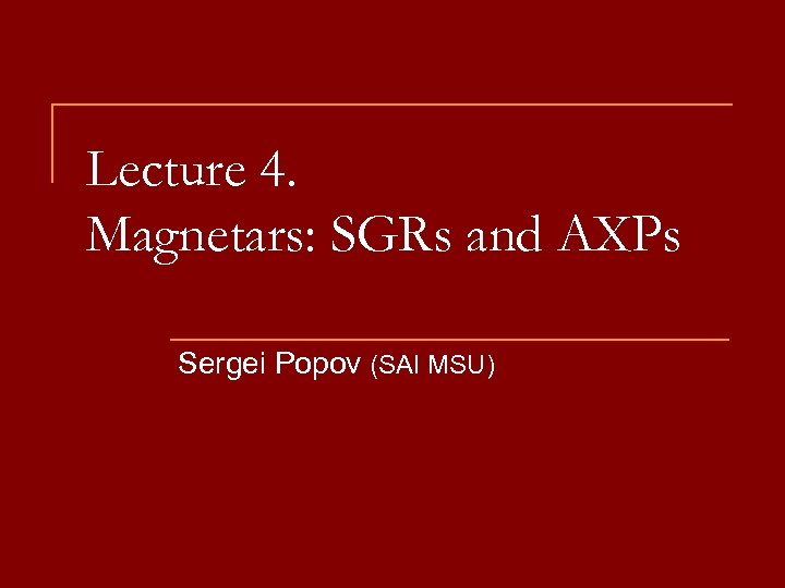 Lecture 4. Magnetars: SGRs and AXPs Sergei Popov (SAI MSU) 