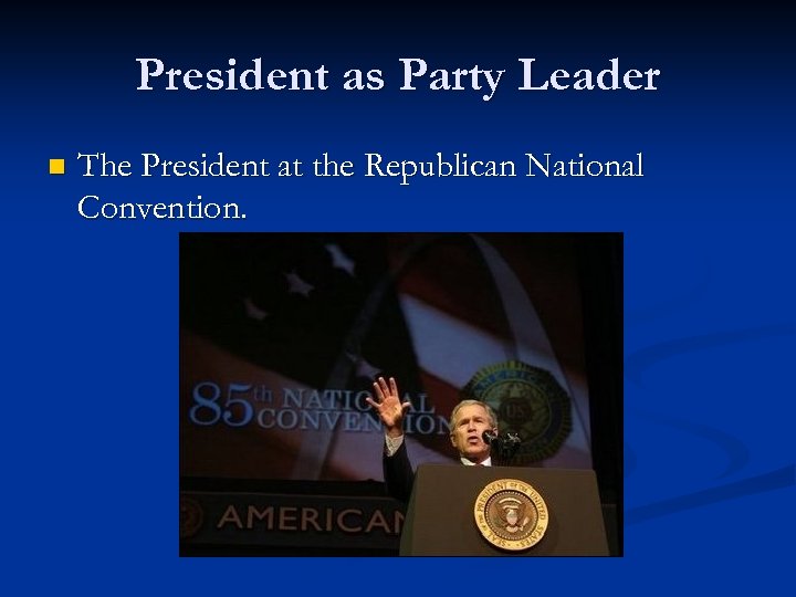 President as Party Leader n The President at the Republican National Convention. 