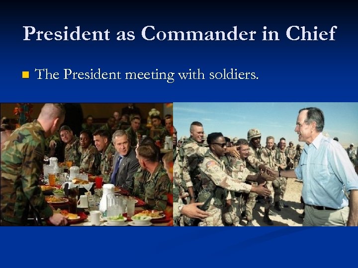 President as Commander in Chief n The President meeting with soldiers. 