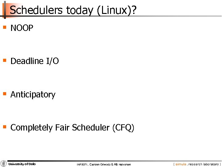 Schedulers today (Linux)? § NOOP § Deadline I/O § Anticipatory § Completely Fair Scheduler
