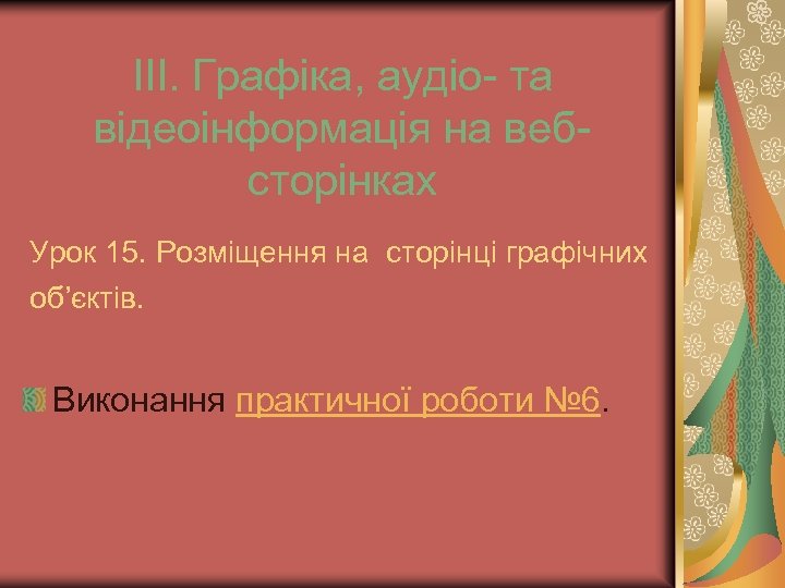 ІІІ. Графіка, аудіо- та відеоінформація на вебсторінках Урок 15. Розміщення на сторінці графічних об’єктів.