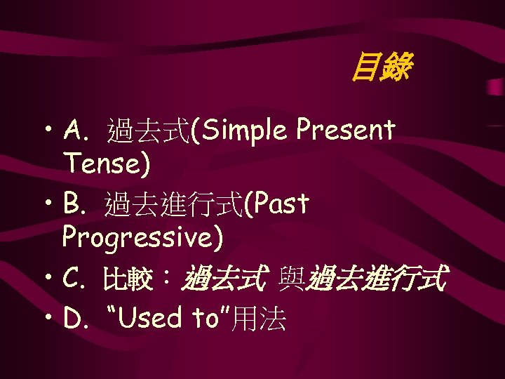 目錄 • A. 過去式(Simple Present Tense) • B. 過去進行式(Past Progressive) • C. 比較：過去式 與過去進行式