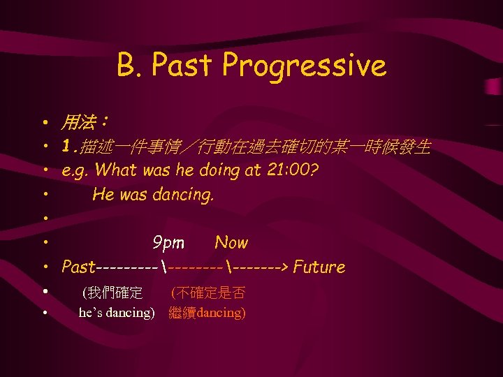 B. Past Progressive • • • 用法： 1. 描述一件事情／行動在過去確切的某一時候發生 e. g. What was he