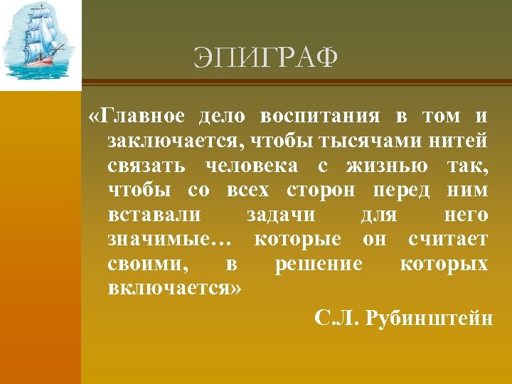 ЭПИГРАФ «Главное дело воспитания в том и заключается, чтобы тысячами нитей связать человека с