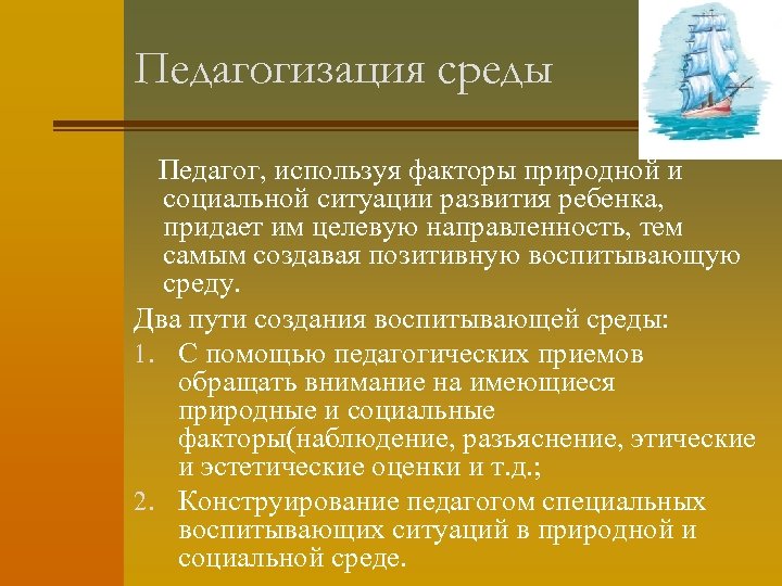 Педагогизация среды Педагог, используя факторы природной и социальной ситуации развития ребенка, придает им целевую