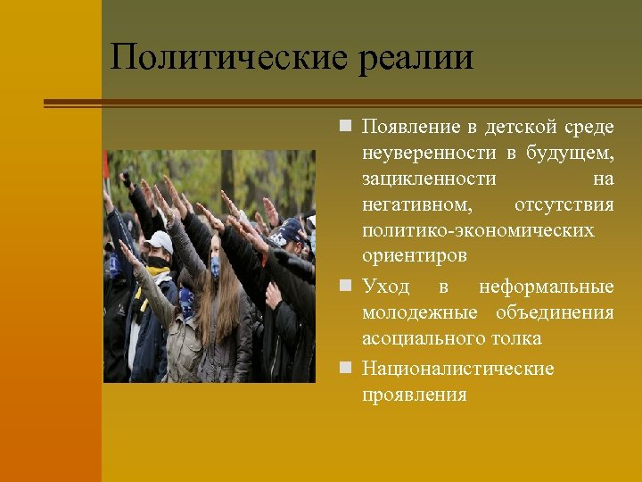 Политические реалии n Появление в детской среде неуверенности в будущем, зацикленности на негативном, отсутствия