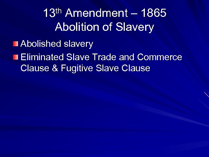 13 th Amendment – 1865 Abolition of Slavery Abolished slavery Eliminated Slave Trade and