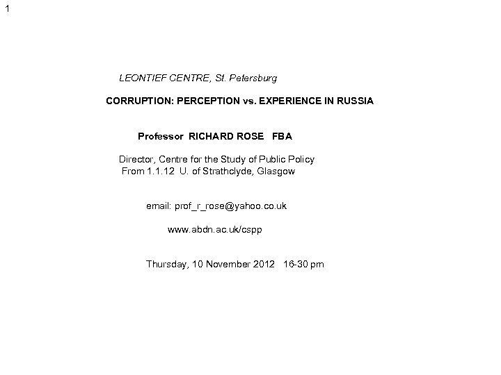 1 LEONTIEF CENTRE, St. Petersburg CORRUPTION: PERCEPTION vs. EXPERIENCE IN RUSSIA Professor RICHARD ROSE