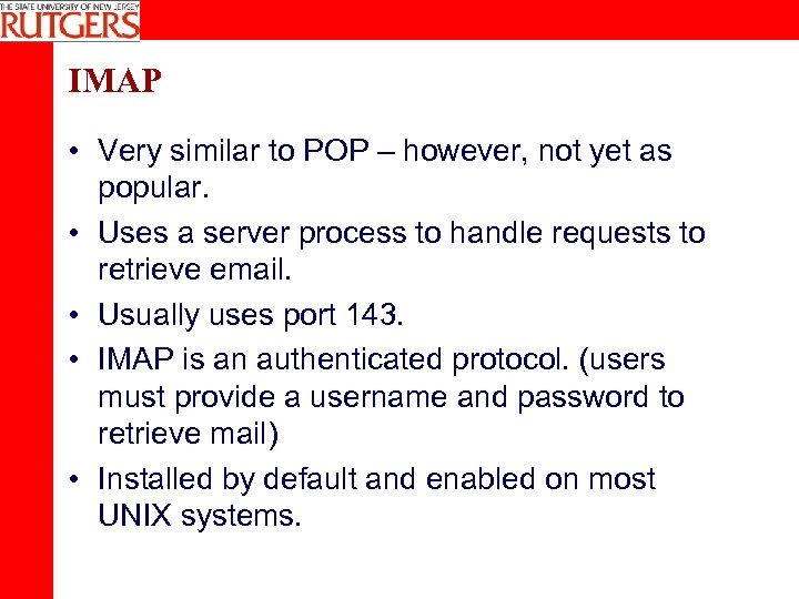 IMAP • Very similar to POP – however, not yet as popular. • Uses