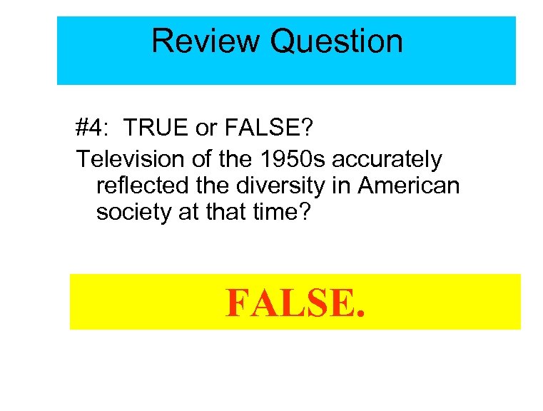 Review Question #4: TRUE or FALSE? Television of the 1950 s accurately reflected the