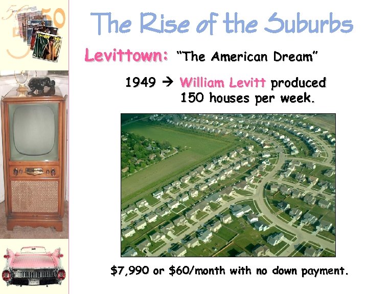 The Rise of the Suburbs Levittown: “The American Dream” 1949 William Levitt produced 150