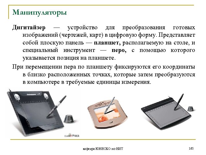 Манипуляторы Дигитайзер — устройство для преобразования готовых изображений (чертежей, карт) в цифровую форму. Представляет